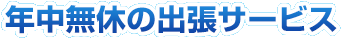 年中無休の出張サービス